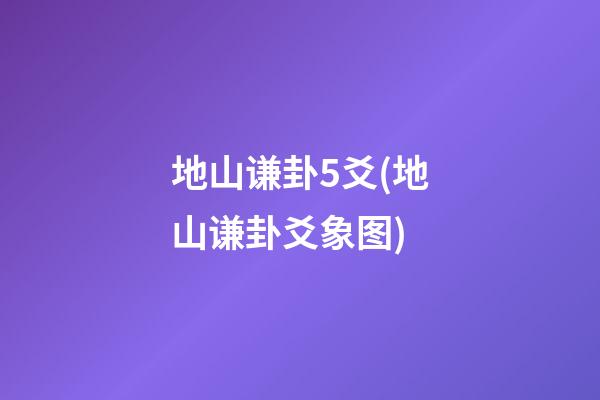 地山谦卦5爻(地山谦卦爻象图)