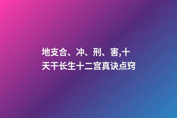 地支合、冲、刑、害,十天干长生十二宫真诀点窍