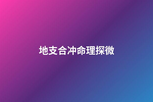 地支合冲命理探微