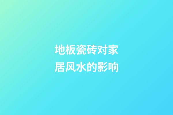 地板瓷砖对家居风水的影响