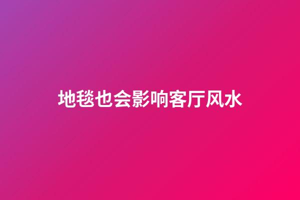 地毯也会影响客厅风水