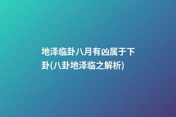 地泽临卦八月有凶属于下卦(八卦地泽临之解析)