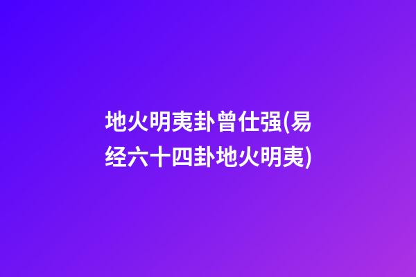 地火明夷卦曾仕强(易经六十四卦地火明夷)