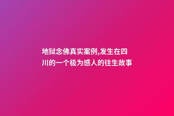 地狱念佛真实案例,发生在四川的一个极为感人的往生故事-第1张-观点-玄机派