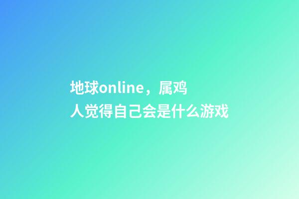 地球online，属鸡人觉得自己会是什么游戏