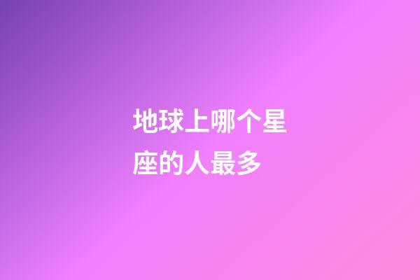 地球上哪个星座的人最多-第1张-星座运势-玄机派