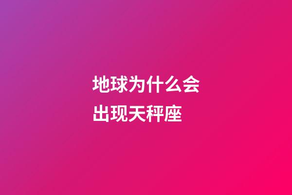 地球为什么会出现天秤座-第1张-星座运势-玄机派