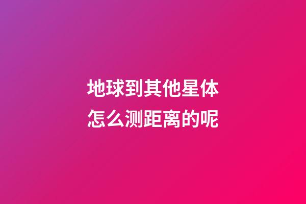 地球到其他星体怎么测距离的呢-第1张-星座运势-玄机派