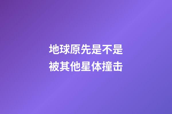 地球原先是不是被其他星体撞击-第1张-星座运势-玄机派