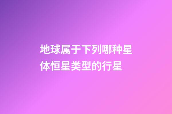 地球属于下列哪种星体恒星类型的行星-第1张-星座运势-玄机派