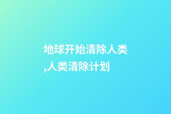 地球开始清除人类,人类清除计划-第1张-观点-玄机派