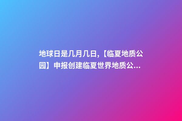地球日是几月几日,【临夏地质公园】申报创建临夏世界地质公园应知应会100条-第1张-观点-玄机派