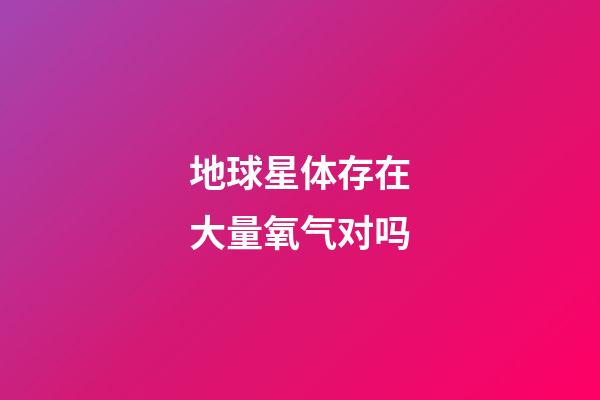 地球星体存在大量氧气对吗