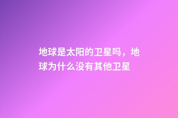 地球是太阳的卫星吗，地球为什么没有其他卫星-第1张-观点-玄机派