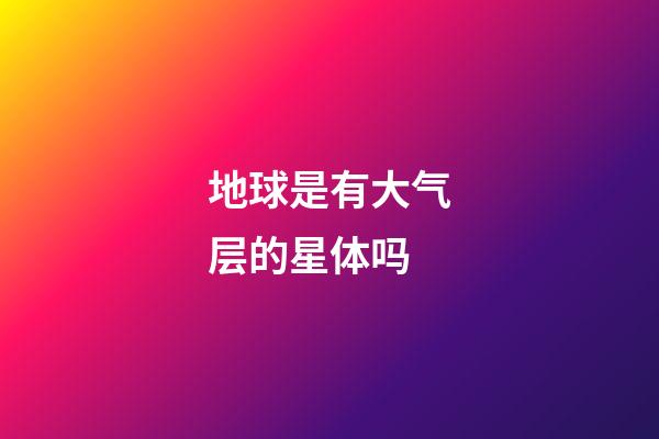 地球是有大气层的星体吗-第1张-星座运势-玄机派
