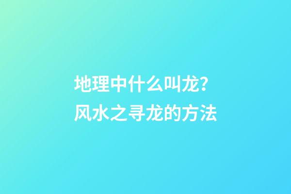 地理中什么叫龙？风水之寻龙的方法