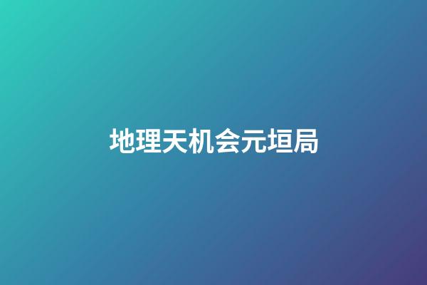 地理天机会元垣局
