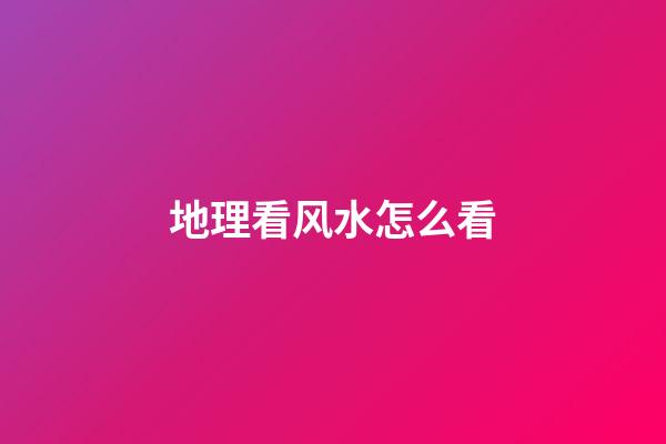 地理看风水怎么看