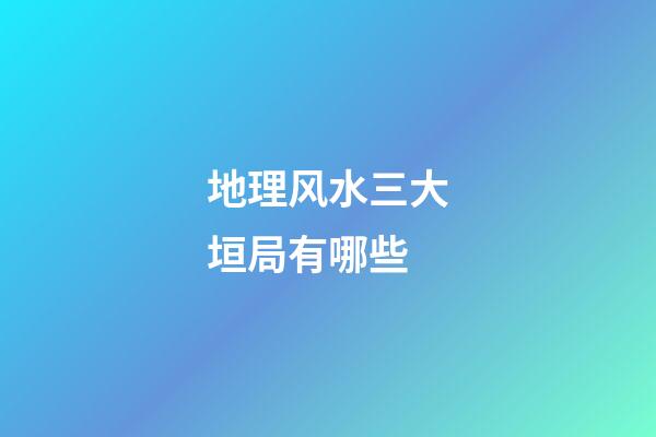 地理风水三大垣局有哪些