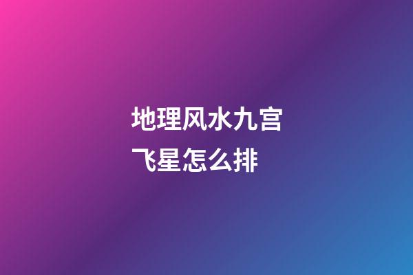 地理风水九宫飞星怎么排