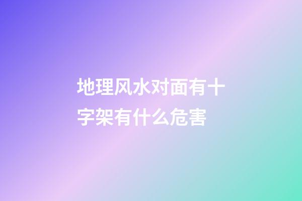 地理风水对面有十字架有什么危害