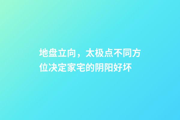 地盘立向，太极点不同方位决定家宅的阴阳好坏
