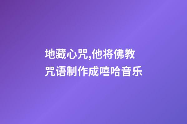 地藏心咒,他将佛教咒语制作成嘻哈音乐-第1张-观点-玄机派