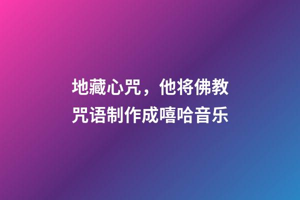 地藏心咒，他将佛教咒语制作成嘻哈音乐-第1张-观点-玄机派