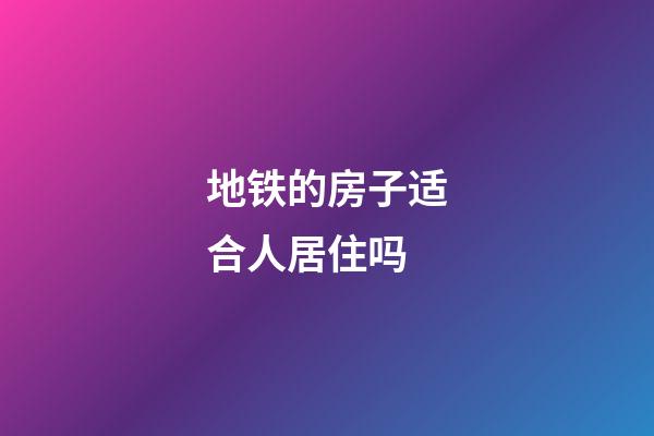 地铁的房子适合人居住吗