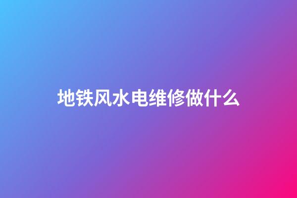 地铁风水电维修做什么