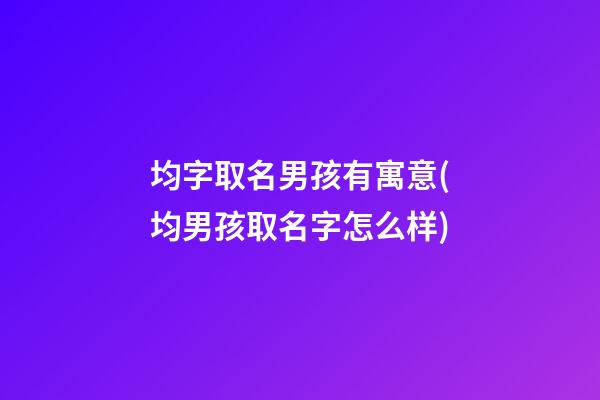 均字取名男孩有寓意(均男孩取名字怎么样)