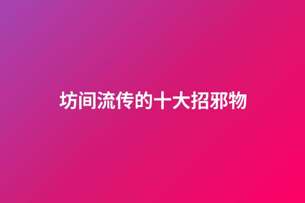 坊间流传的十大招邪物