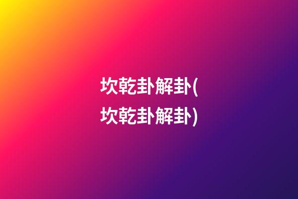 坎乾卦解卦(坎乾卦解卦)