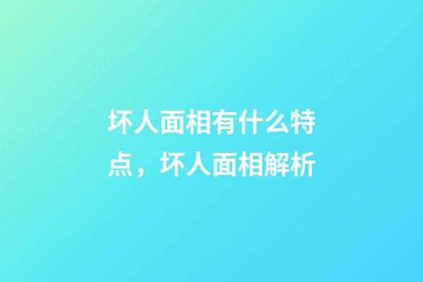 坏人面相有什么特点，坏人面相解析