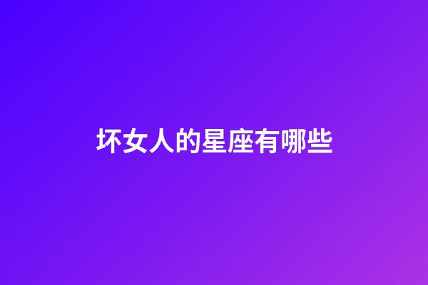 坏女人的星座有哪些-第1张-星座运势-玄机派