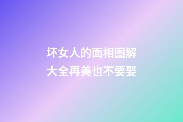 坏女人的面相图解大全再美也不要娶