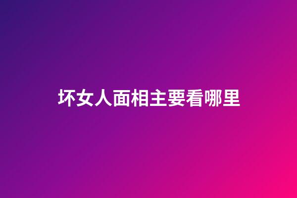 坏女人面相主要看哪里