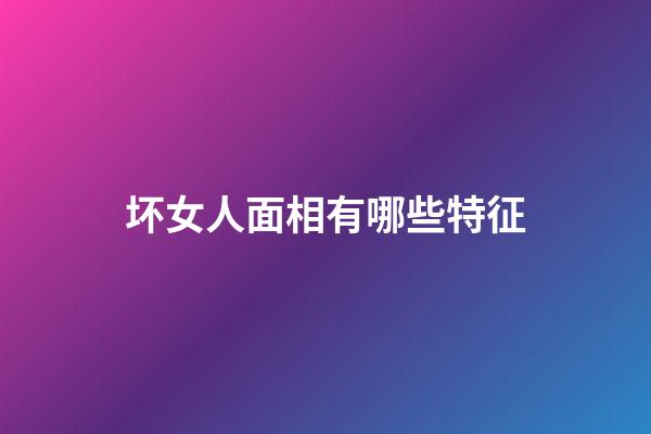 坏女人面相有哪些特征