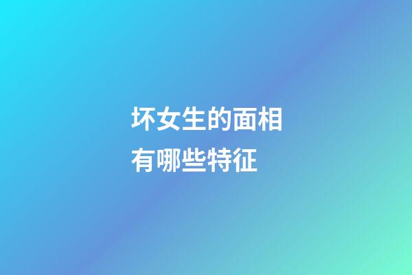 坏女生的面相有哪些特征