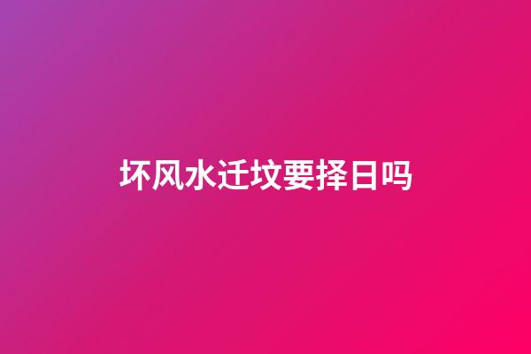 坏风水迁坟要择日吗
