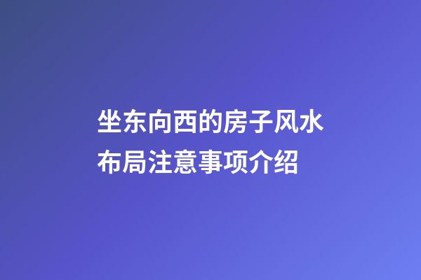 坐东向西的房子风水布局注意事项介绍