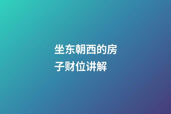 坐东朝西的房子财位讲解