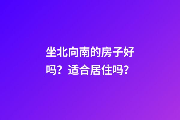 坐北向南的房子好吗？适合居住吗？