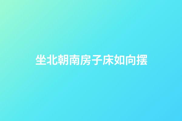坐北朝南房子床如向摆
