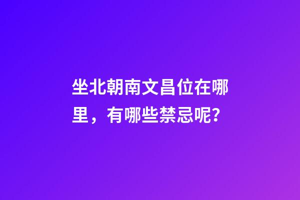 坐北朝南文昌位在哪里，有哪些禁忌呢？