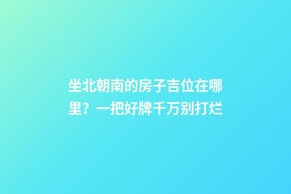 坐北朝南的房子吉位在哪里？一把好牌千万别打烂