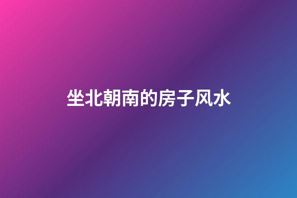 坐北朝南的房子风水