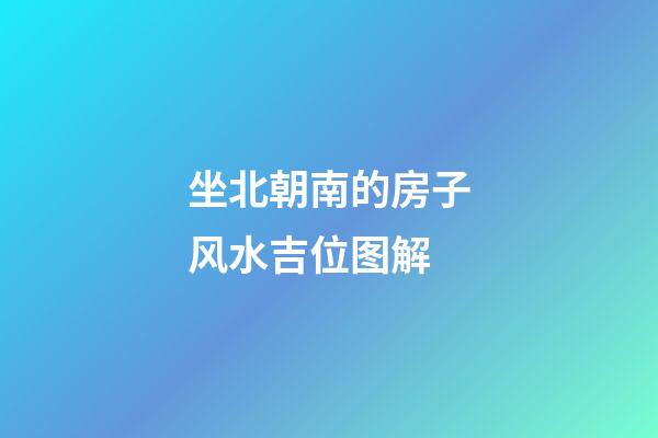 坐北朝南的房子风水吉位图解