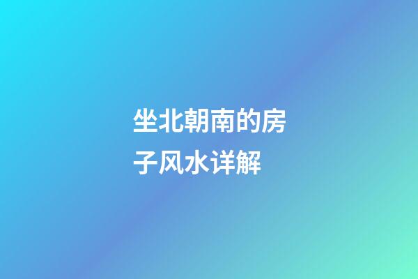 坐北朝南的房子风水详解