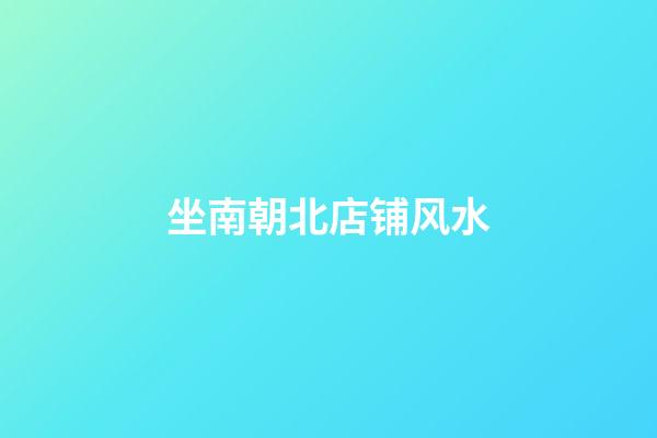 坐南朝北店铺风水